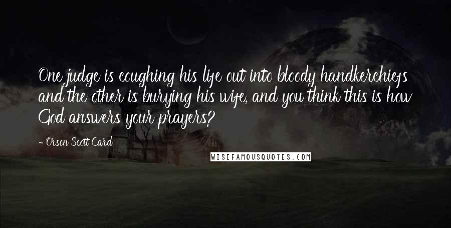 Orson Scott Card Quotes: One judge is coughing his life out into bloody handkerchiefs and the other is burying his wife, and you think this is how God answers your prayers?