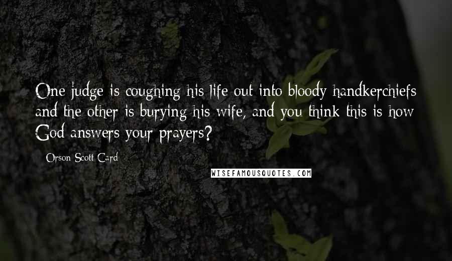 Orson Scott Card Quotes: One judge is coughing his life out into bloody handkerchiefs and the other is burying his wife, and you think this is how God answers your prayers?