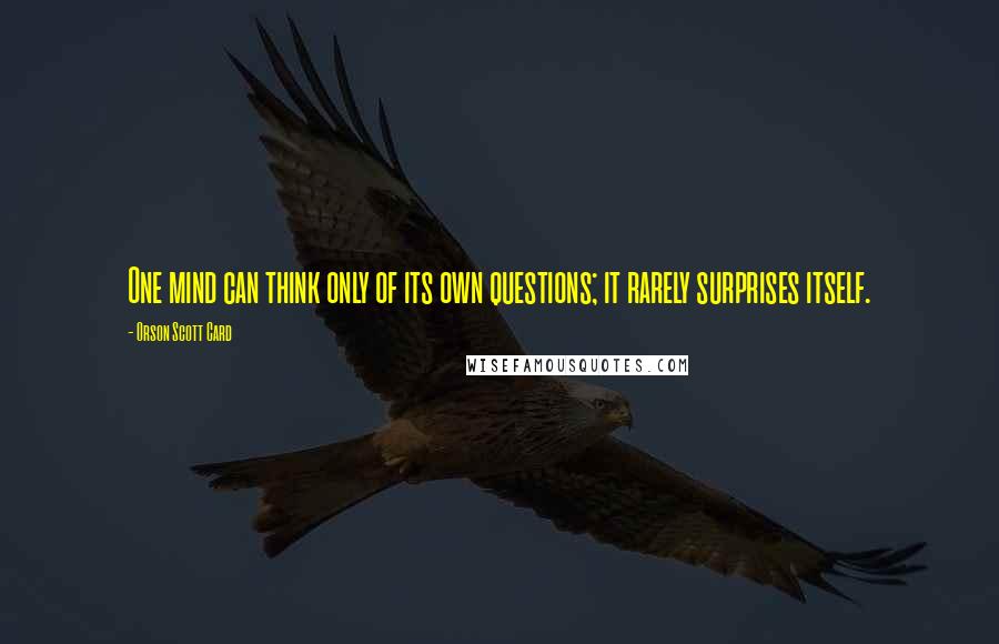 Orson Scott Card Quotes: One mind can think only of its own questions; it rarely surprises itself.