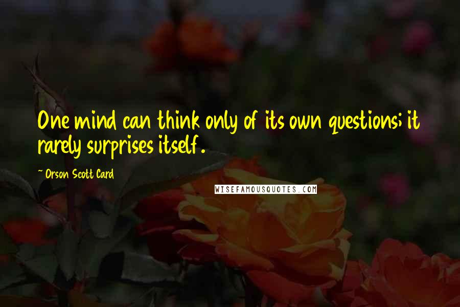 Orson Scott Card Quotes: One mind can think only of its own questions; it rarely surprises itself.