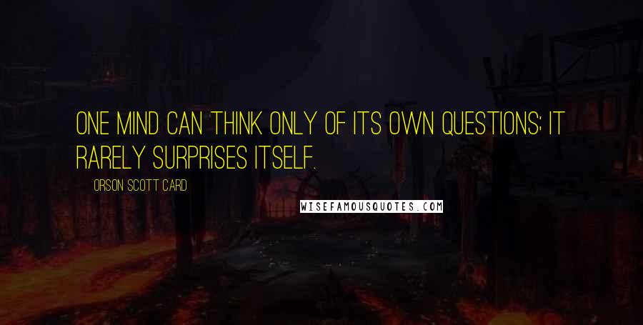 Orson Scott Card Quotes: One mind can think only of its own questions; it rarely surprises itself.