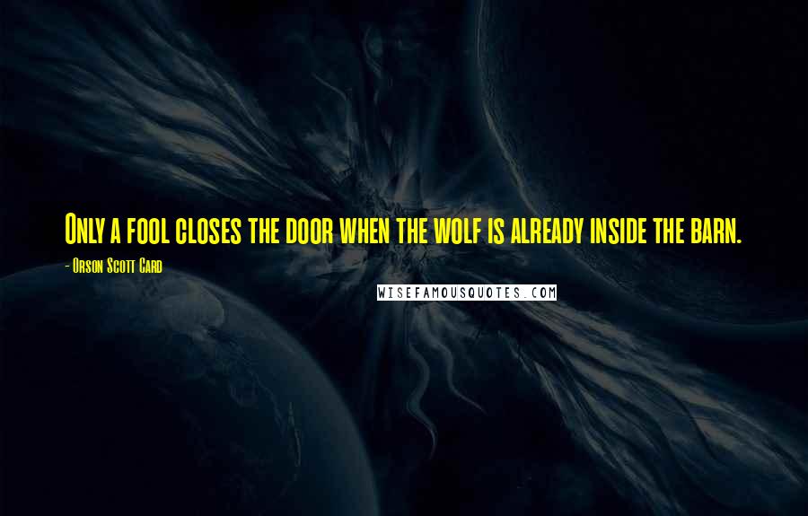 Orson Scott Card Quotes: Only a fool closes the door when the wolf is already inside the barn.