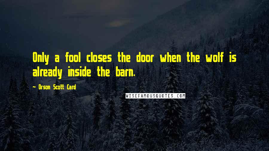 Orson Scott Card Quotes: Only a fool closes the door when the wolf is already inside the barn.