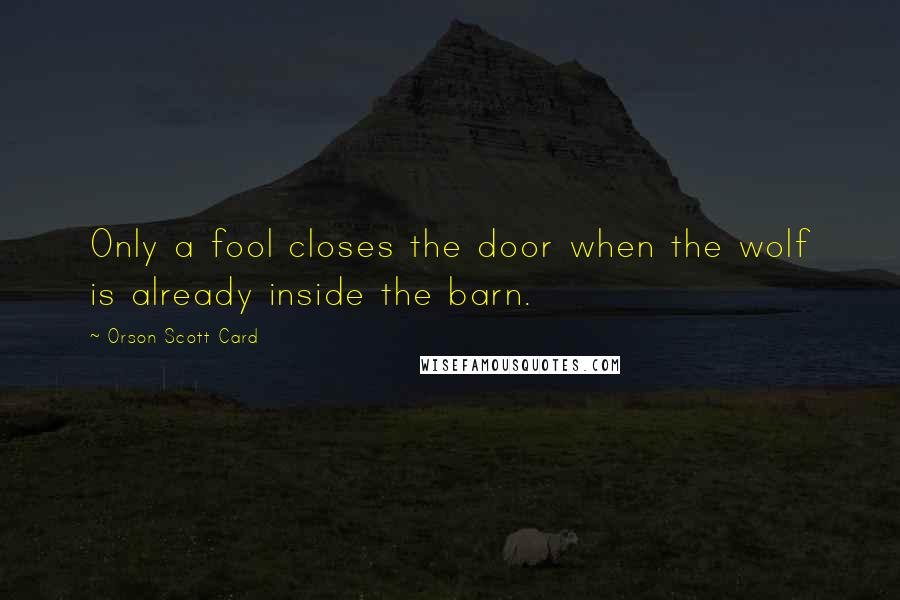 Orson Scott Card Quotes: Only a fool closes the door when the wolf is already inside the barn.