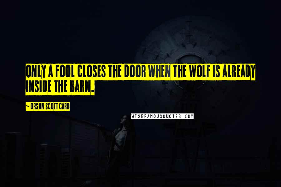 Orson Scott Card Quotes: Only a fool closes the door when the wolf is already inside the barn.