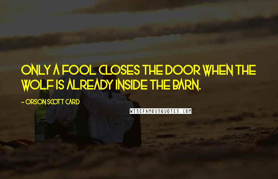 Orson Scott Card Quotes: Only a fool closes the door when the wolf is already inside the barn.