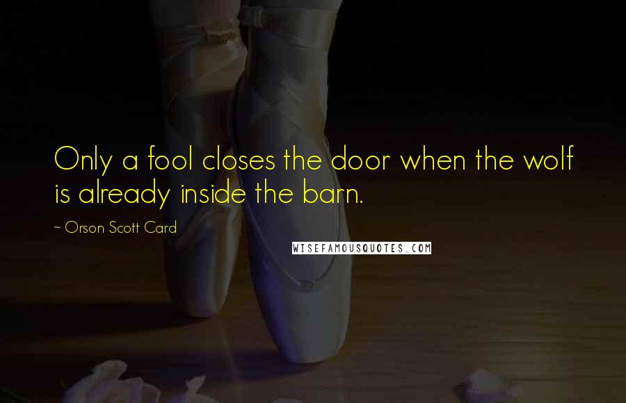 Orson Scott Card Quotes: Only a fool closes the door when the wolf is already inside the barn.