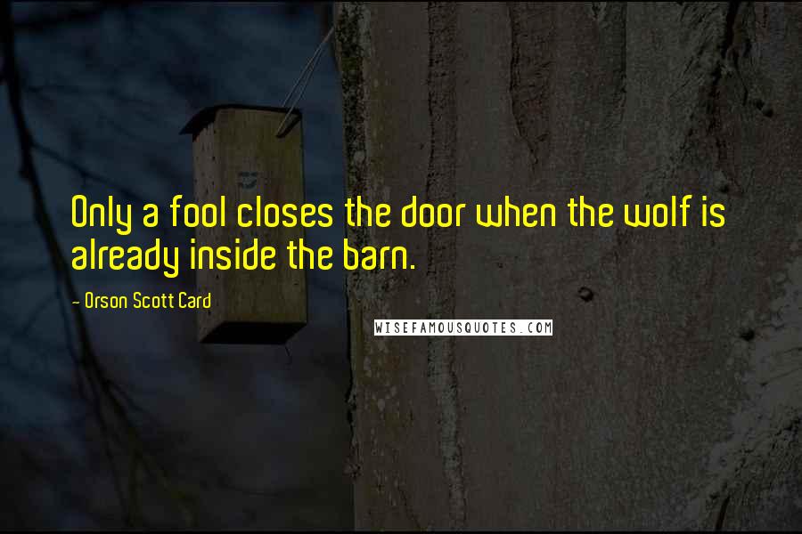 Orson Scott Card Quotes: Only a fool closes the door when the wolf is already inside the barn.