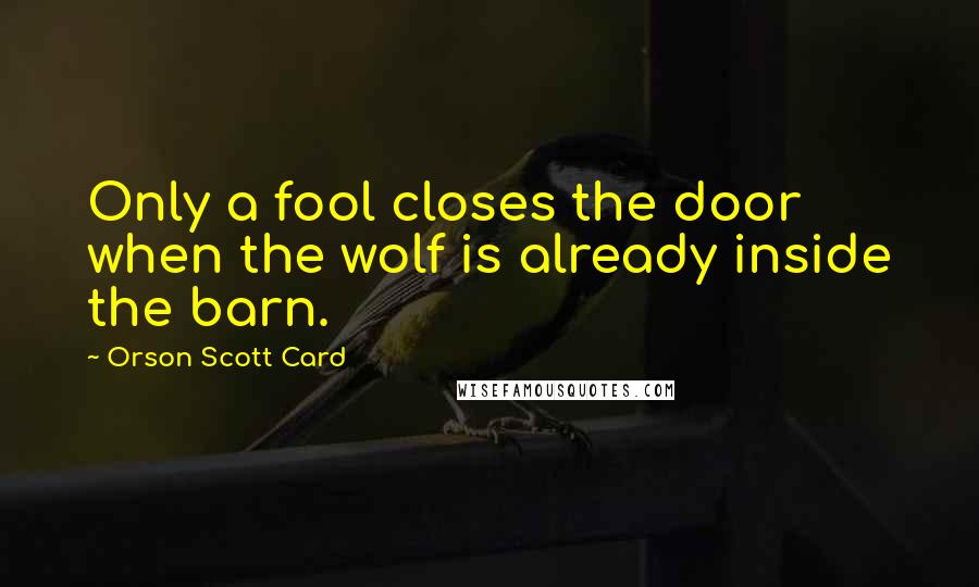 Orson Scott Card Quotes: Only a fool closes the door when the wolf is already inside the barn.