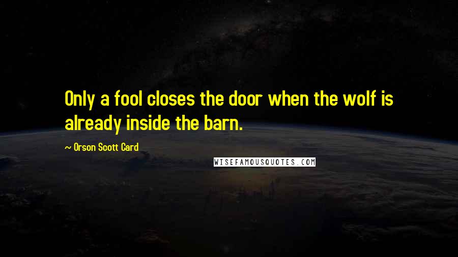 Orson Scott Card Quotes: Only a fool closes the door when the wolf is already inside the barn.