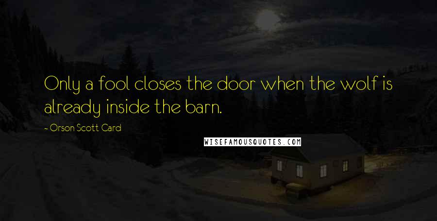 Orson Scott Card Quotes: Only a fool closes the door when the wolf is already inside the barn.