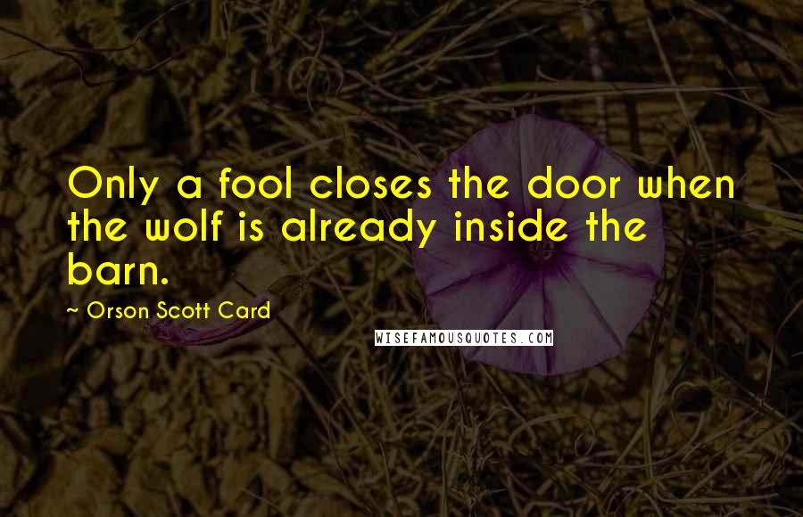 Orson Scott Card Quotes: Only a fool closes the door when the wolf is already inside the barn.