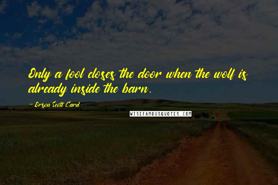 Orson Scott Card Quotes: Only a fool closes the door when the wolf is already inside the barn.