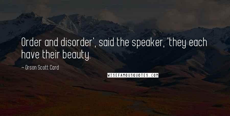 Orson Scott Card Quotes: Order and disorder', said the speaker, 'they each have their beauty.