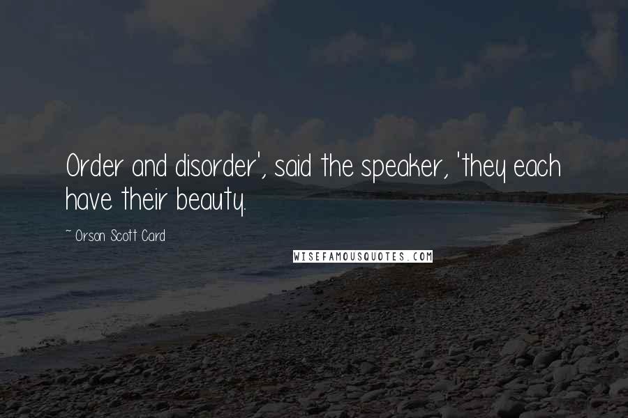 Orson Scott Card Quotes: Order and disorder', said the speaker, 'they each have their beauty.
