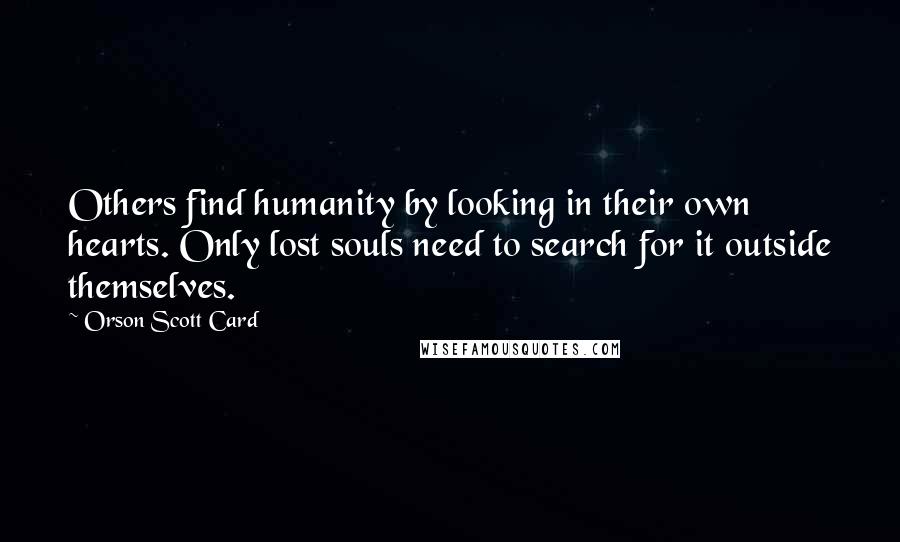 Orson Scott Card Quotes: Others find humanity by looking in their own hearts. Only lost souls need to search for it outside themselves.