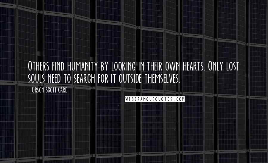 Orson Scott Card Quotes: Others find humanity by looking in their own hearts. Only lost souls need to search for it outside themselves.