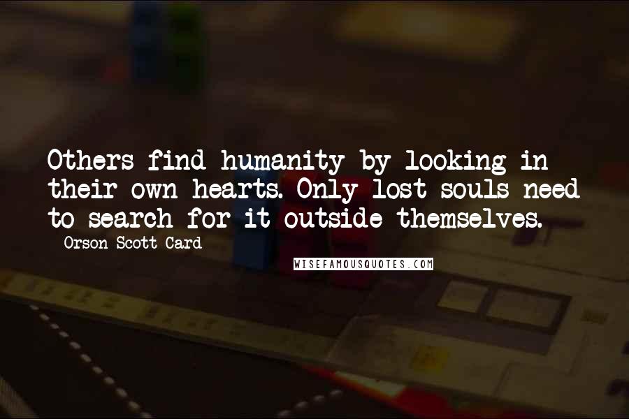 Orson Scott Card Quotes: Others find humanity by looking in their own hearts. Only lost souls need to search for it outside themselves.