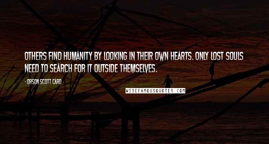 Orson Scott Card Quotes: Others find humanity by looking in their own hearts. Only lost souls need to search for it outside themselves.