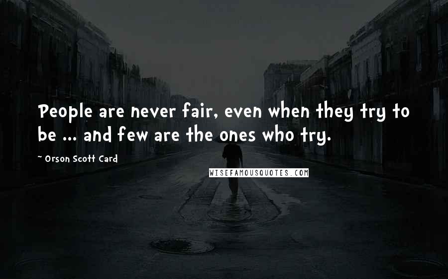 Orson Scott Card Quotes: People are never fair, even when they try to be ... and few are the ones who try.