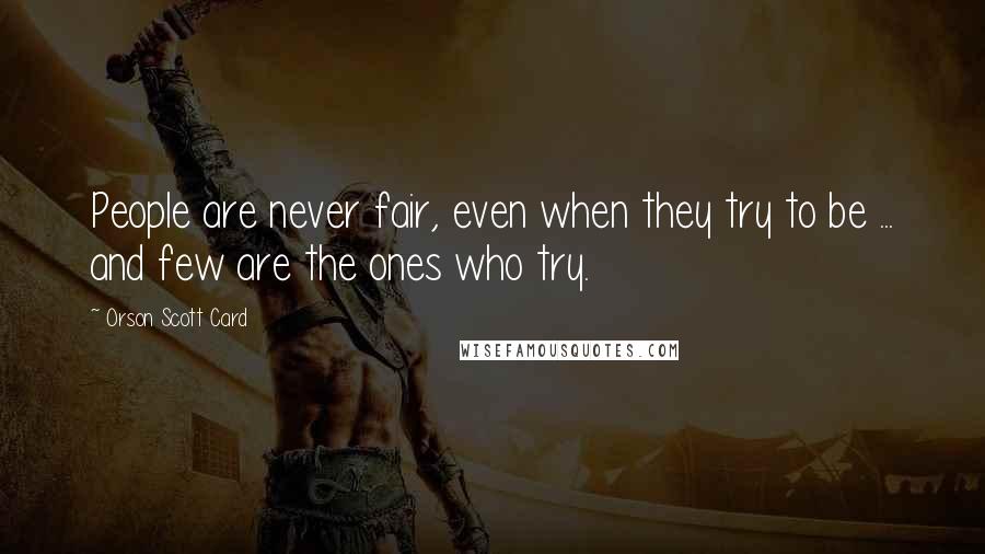 Orson Scott Card Quotes: People are never fair, even when they try to be ... and few are the ones who try.