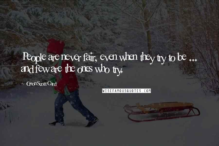 Orson Scott Card Quotes: People are never fair, even when they try to be ... and few are the ones who try.