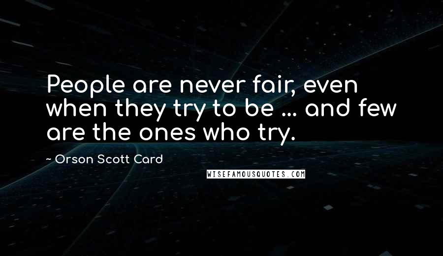 Orson Scott Card Quotes: People are never fair, even when they try to be ... and few are the ones who try.