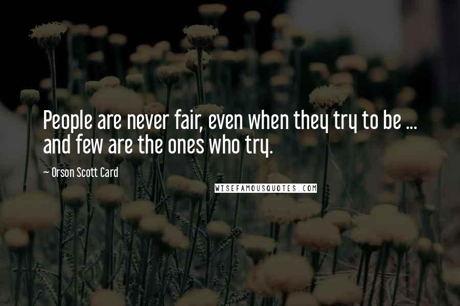 Orson Scott Card Quotes: People are never fair, even when they try to be ... and few are the ones who try.