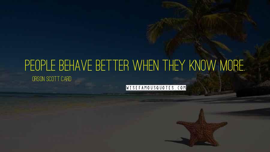 Orson Scott Card Quotes: people behave better when they know more.
