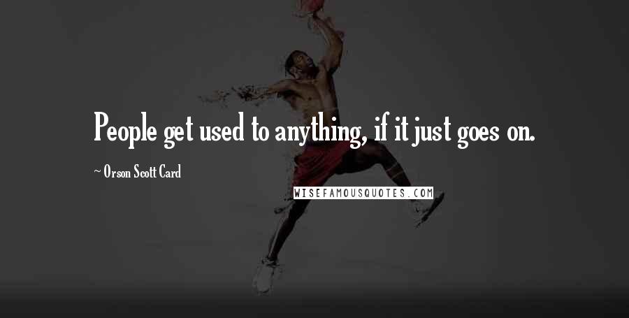 Orson Scott Card Quotes: People get used to anything, if it just goes on.