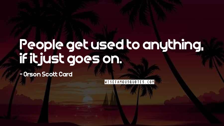 Orson Scott Card Quotes: People get used to anything, if it just goes on.