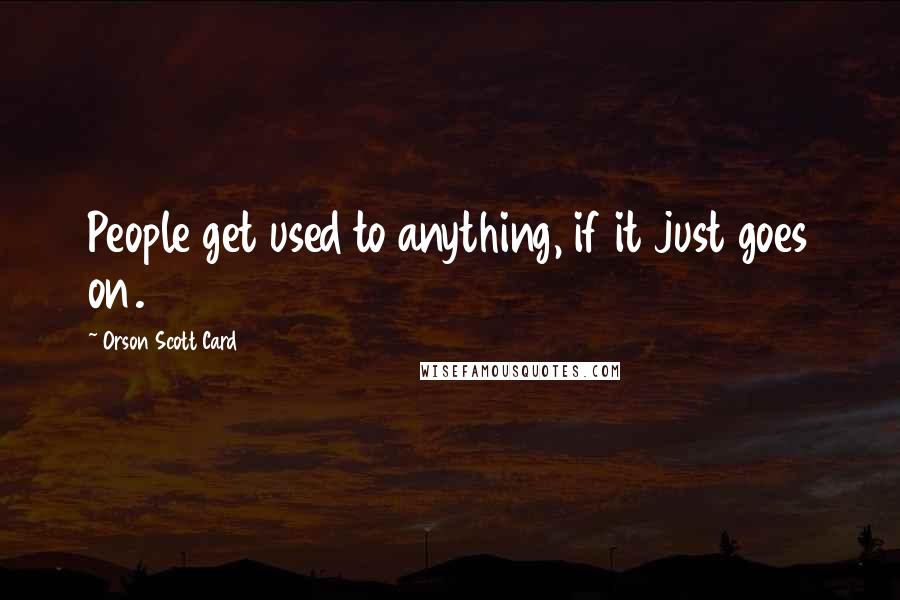 Orson Scott Card Quotes: People get used to anything, if it just goes on.