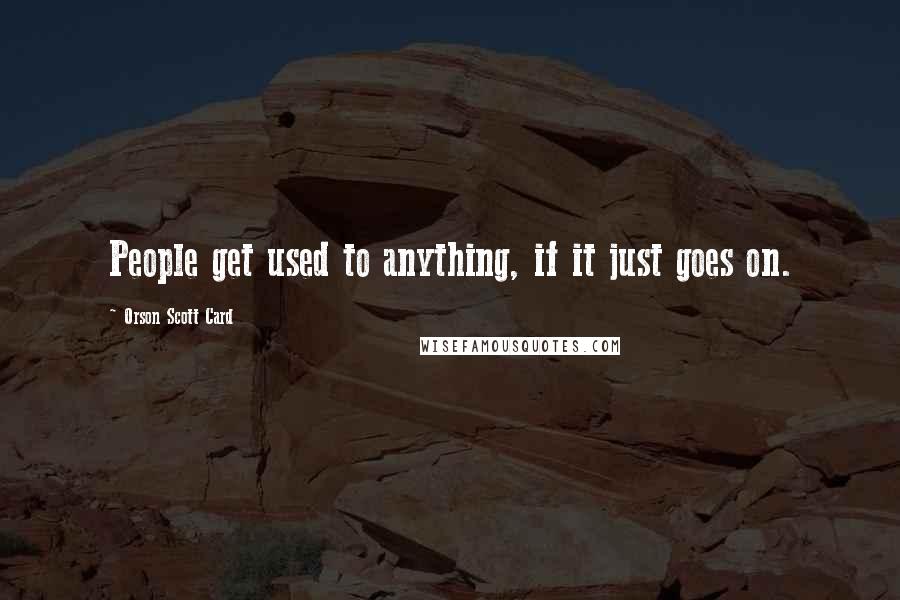 Orson Scott Card Quotes: People get used to anything, if it just goes on.