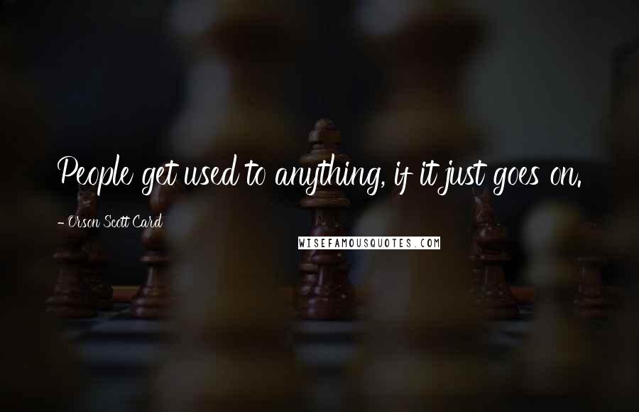 Orson Scott Card Quotes: People get used to anything, if it just goes on.