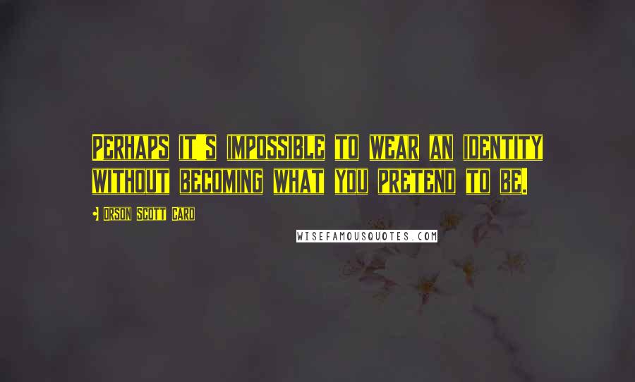 Orson Scott Card Quotes: Perhaps it's impossible to wear an identity without becoming what you pretend to be.