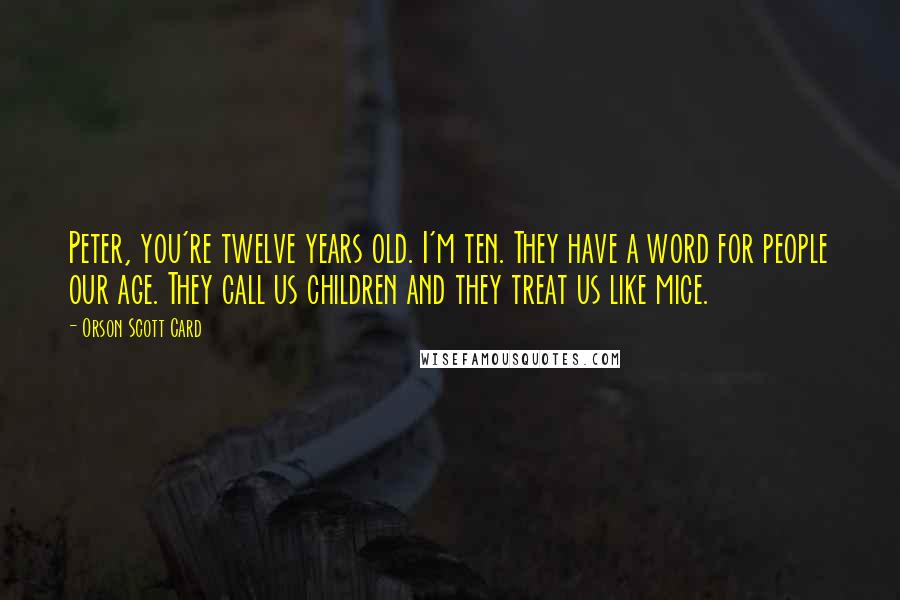 Orson Scott Card Quotes: Peter, you're twelve years old. I'm ten. They have a word for people our age. They call us children and they treat us like mice.