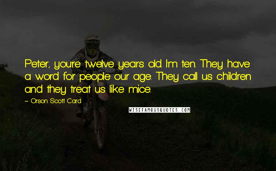Orson Scott Card Quotes: Peter, you're twelve years old. I'm ten. They have a word for people our age. They call us children and they treat us like mice.