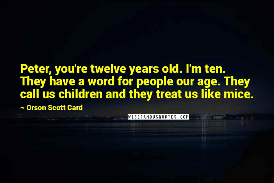 Orson Scott Card Quotes: Peter, you're twelve years old. I'm ten. They have a word for people our age. They call us children and they treat us like mice.