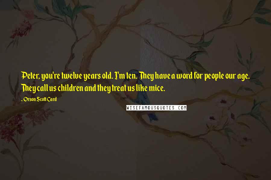 Orson Scott Card Quotes: Peter, you're twelve years old. I'm ten. They have a word for people our age. They call us children and they treat us like mice.