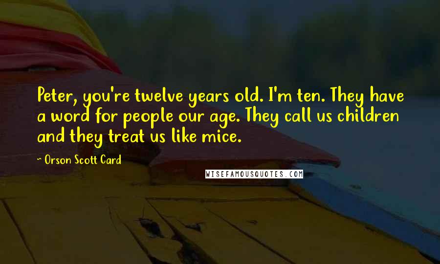 Orson Scott Card Quotes: Peter, you're twelve years old. I'm ten. They have a word for people our age. They call us children and they treat us like mice.