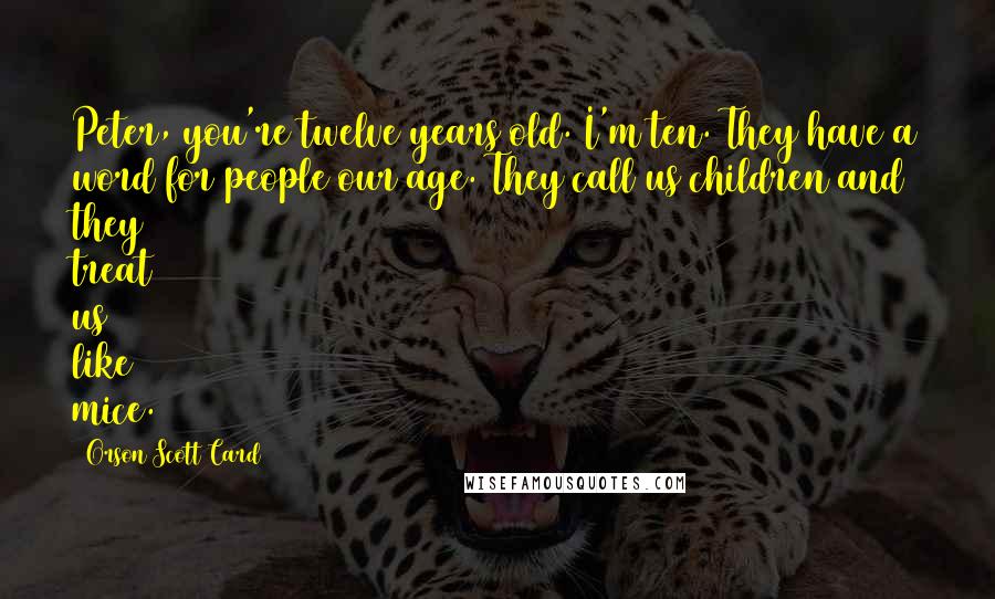 Orson Scott Card Quotes: Peter, you're twelve years old. I'm ten. They have a word for people our age. They call us children and they treat us like mice.