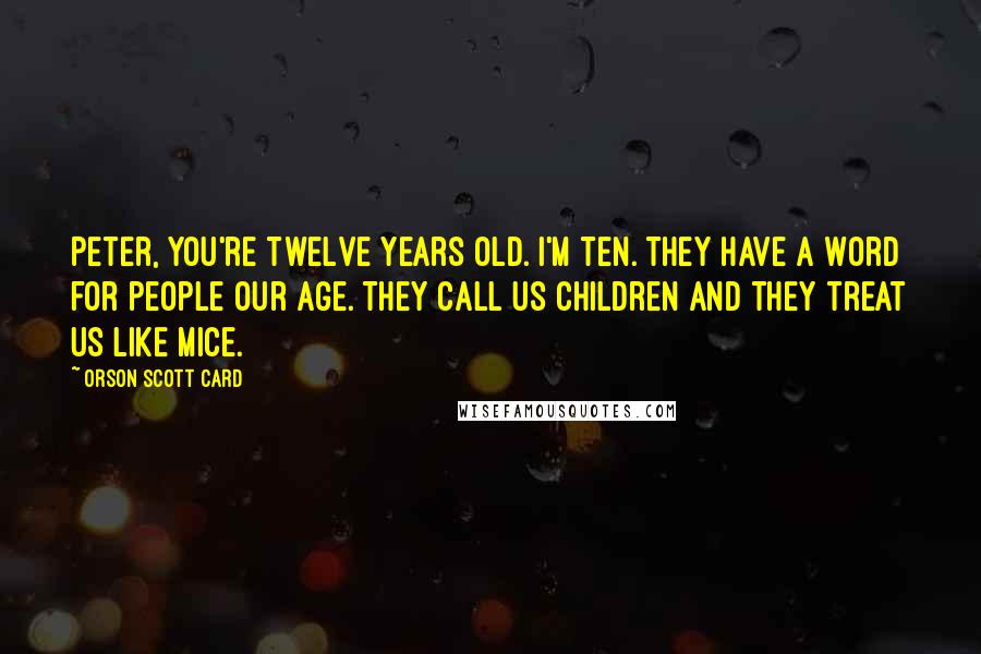 Orson Scott Card Quotes: Peter, you're twelve years old. I'm ten. They have a word for people our age. They call us children and they treat us like mice.