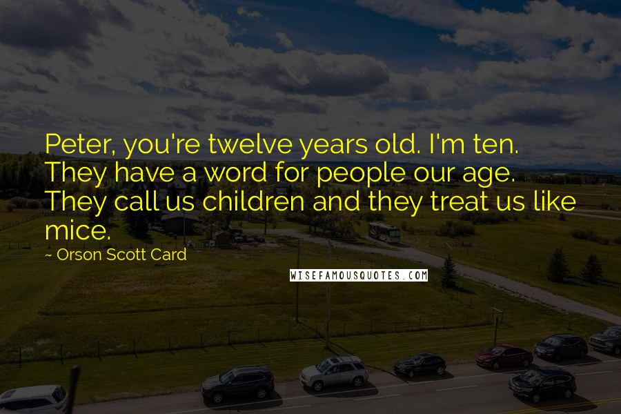 Orson Scott Card Quotes: Peter, you're twelve years old. I'm ten. They have a word for people our age. They call us children and they treat us like mice.