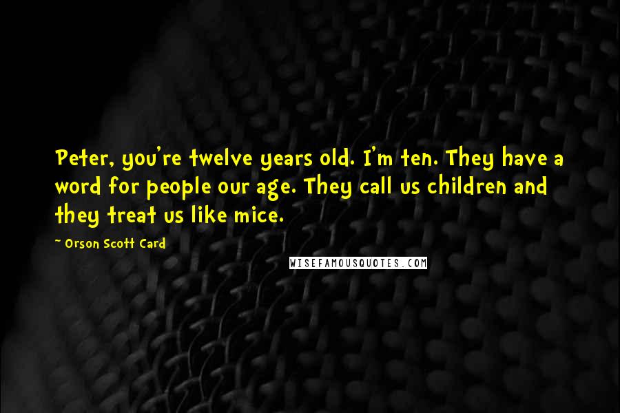 Orson Scott Card Quotes: Peter, you're twelve years old. I'm ten. They have a word for people our age. They call us children and they treat us like mice.