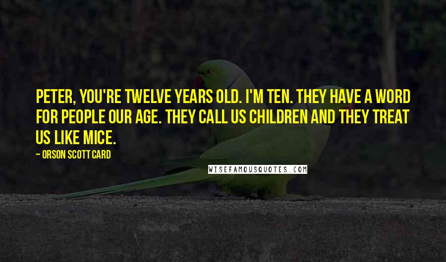 Orson Scott Card Quotes: Peter, you're twelve years old. I'm ten. They have a word for people our age. They call us children and they treat us like mice.