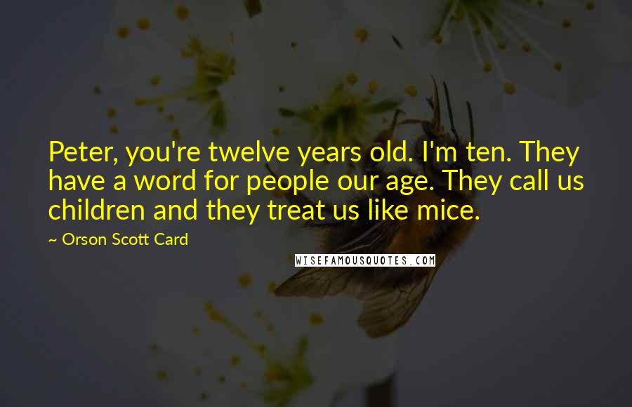 Orson Scott Card Quotes: Peter, you're twelve years old. I'm ten. They have a word for people our age. They call us children and they treat us like mice.