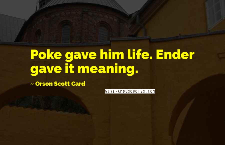 Orson Scott Card Quotes: Poke gave him life. Ender gave it meaning.