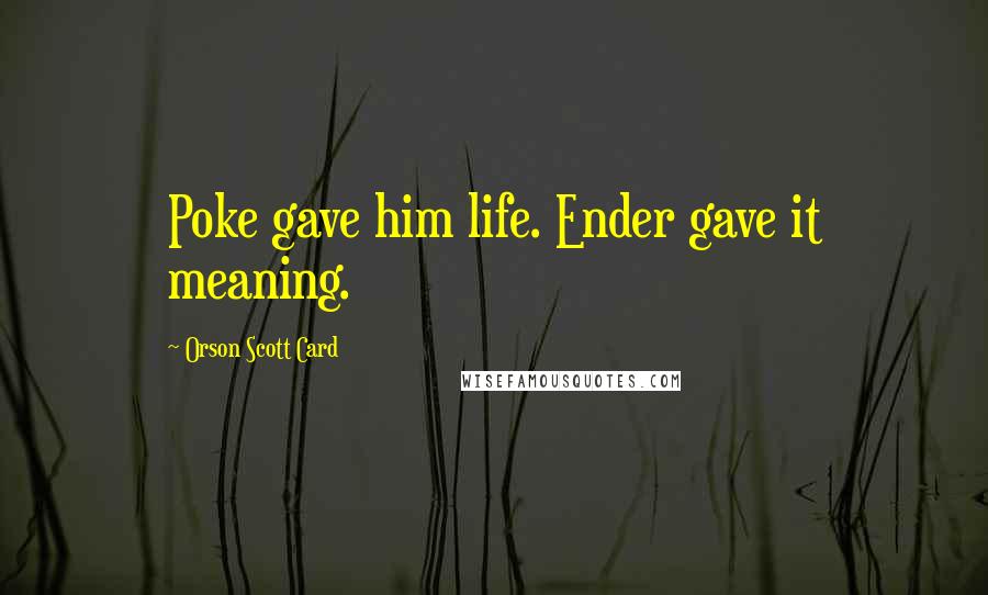 Orson Scott Card Quotes: Poke gave him life. Ender gave it meaning.