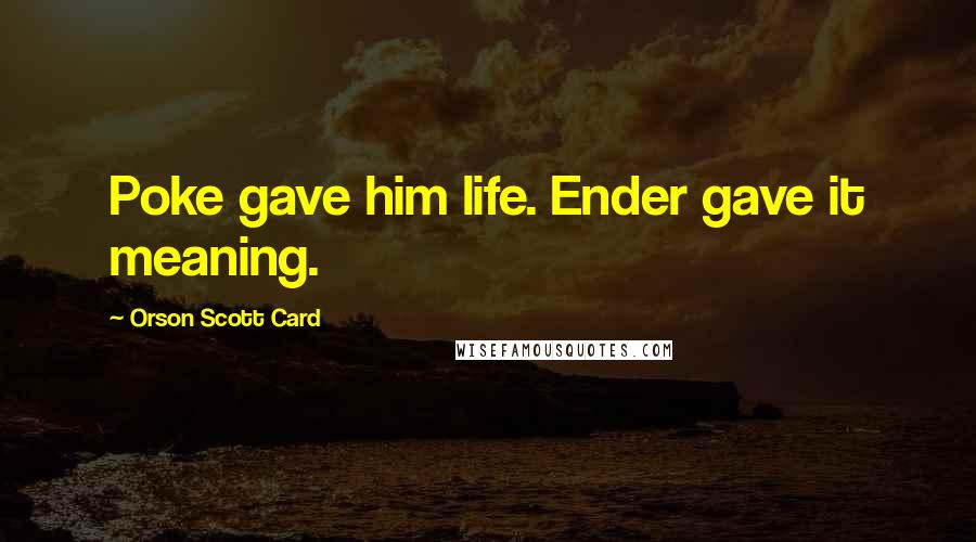 Orson Scott Card Quotes: Poke gave him life. Ender gave it meaning.