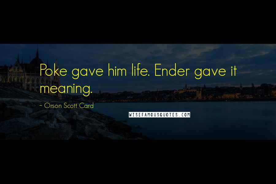 Orson Scott Card Quotes: Poke gave him life. Ender gave it meaning.